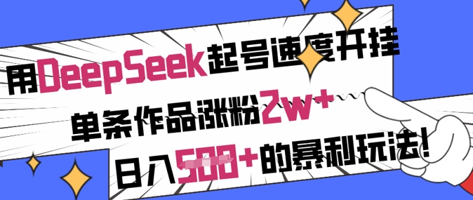 用DeepSeek起号速度开挂，单条作品涨粉2w+，日入5张+的暴利玩法-奇奇网创