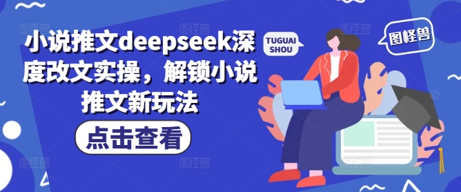 小说推文deepseek深度改文实操，解锁小说推文新玩法-奇奇网创