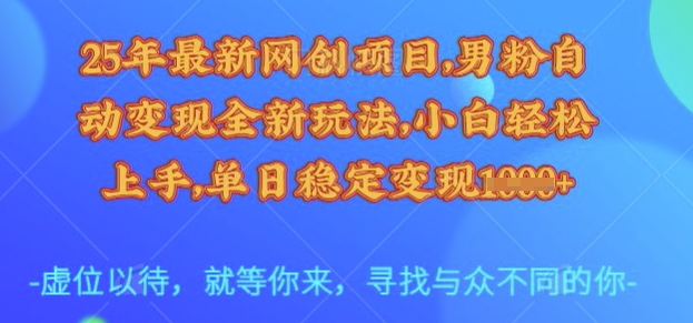 25年最新网创项目，男粉自动变现全新玩法，小白轻松上手，单日稳定变现多张【揭秘】-奇奇网创