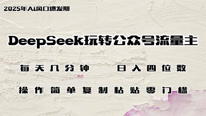 DeepSeek玩转公众号流量主，日入四位数，每天几分钟，操作简单零门槛-奇奇网创