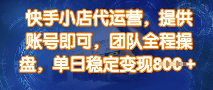 快手小店代运营，提供账号即可，团队全程操盘，单日稳定变现8张【揭秘】-奇奇网创