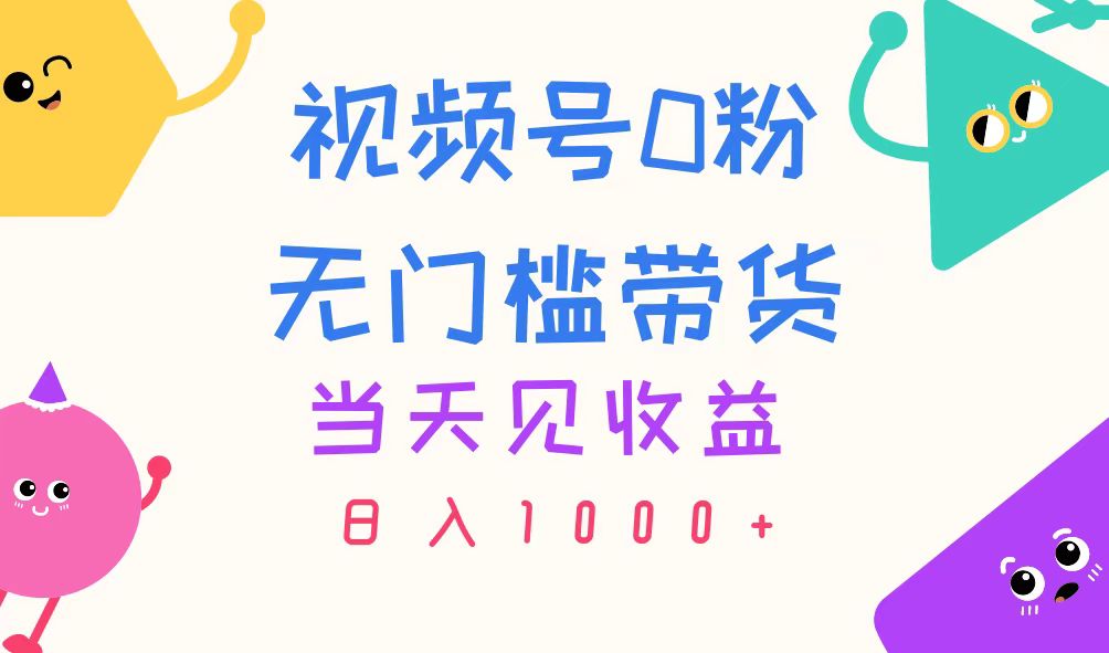 视频号0粉无门槛带货，当天见收益，日入1000+-奇奇网创