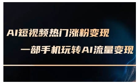 AI短视频热门涨粉变现课，AI数字人制作短视频超级变现实操课，一部手机玩转短视频变现-奇奇网创