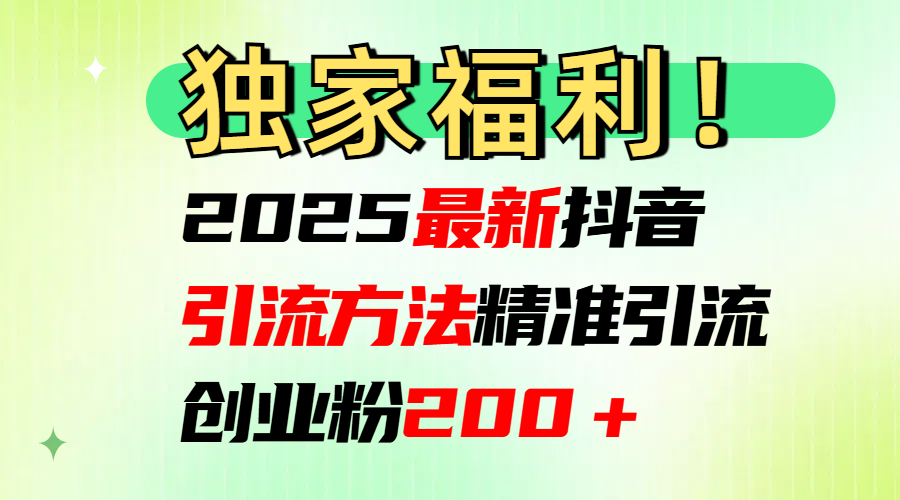 2025最新抖音引流方法每日精准引流创业粉200＋-奇奇网创
