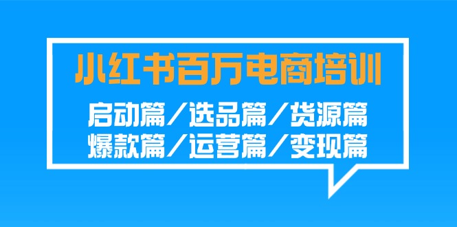 小红书百万电商培训班：启动篇/选品篇/货源篇/爆款篇/运营篇/变现篇-奇奇网创