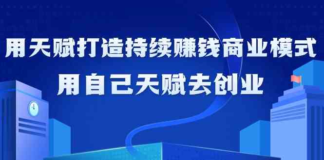 如何利用天赋打造持续赚钱商业模式，用自己天赋去创业-奇奇网创
