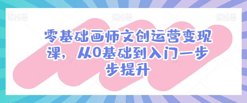 零基础画师文创运营变现课，从0基础到入门一步步提升-奇奇网创
