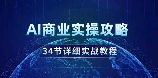 （9421期）AI商业实操攻略，34节详细实战教程！-奇奇网创