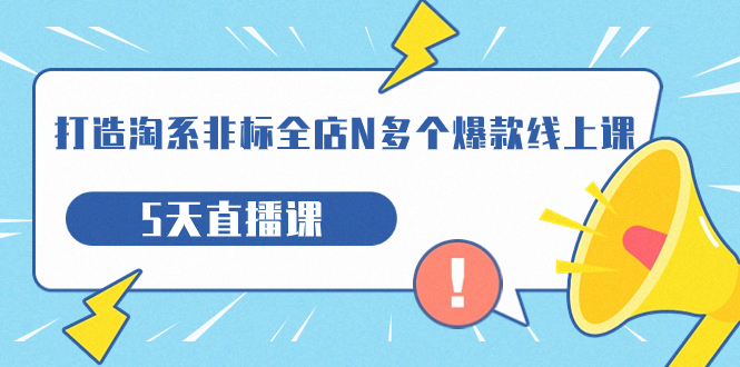 打造-淘系-非标全店N多个爆款线上课,5天直播课(19期)-奇奇网创