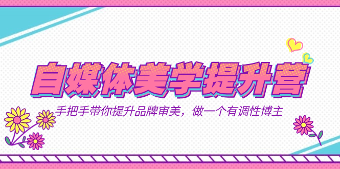 自媒体-美学提升营 手把手带你提升-品牌审美,做一个有调性博主(11节课)-奇奇网创