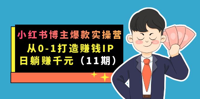 小红书博主爆款实操营·第11期：从0-1打造赚钱IP，日躺赚千元，9月完结新课-奇奇网创