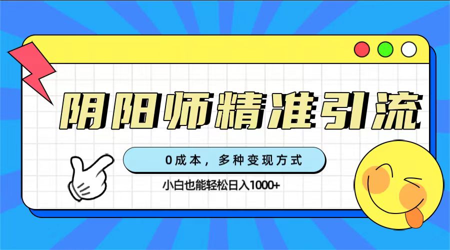 0成本阴阳师精准引流，多种变现方式，小白也能轻松日入1000+-奇奇网创