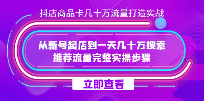 抖店-商品卡几十万流量打造实战，从新号起店到一天几十万搜索、推荐流量-奇奇网创