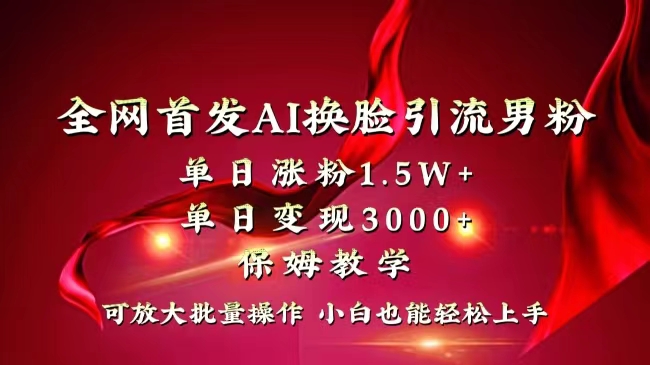 全网独创首发AI换脸引流男粉单日涨粉1.5W+变现3000+小白也能上手快速拿结果-奇奇网创