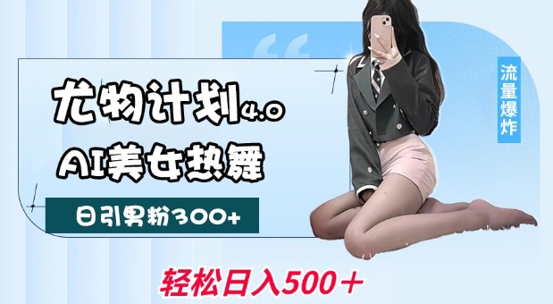 尤物计划4.0，AI美女热舞引爆流量，不限流不封号，轻松月入1W+-奇奇网创