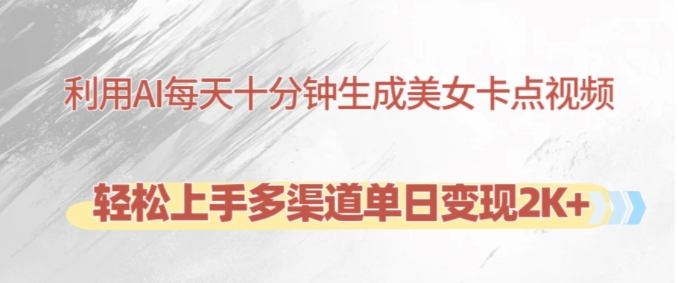 利用AI每天十分钟制作美女卡点视频，轻松上手多渠道单日变现2K+-奇奇网创