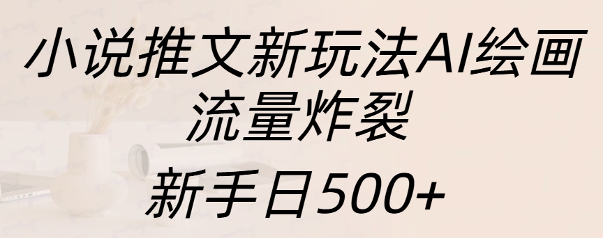小说推文新玩法AI绘画,流量炸裂,新手日入500+-奇奇网创