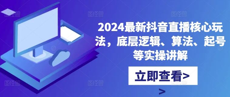 2024最新抖音直播核心玩法，底层逻辑、算法、起号等实操讲解-奇奇网创