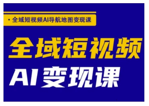 全域短视频AI导航地图变现课，全域短视频AI变现课-奇奇网创