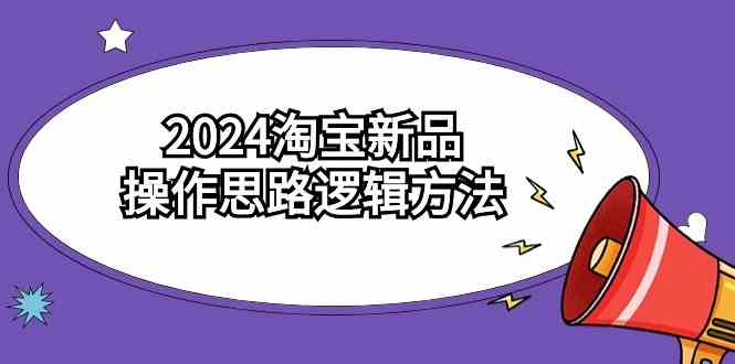 （9254期）2024淘宝新品操作思路逻辑方法（6节视频课）-奇奇网创
