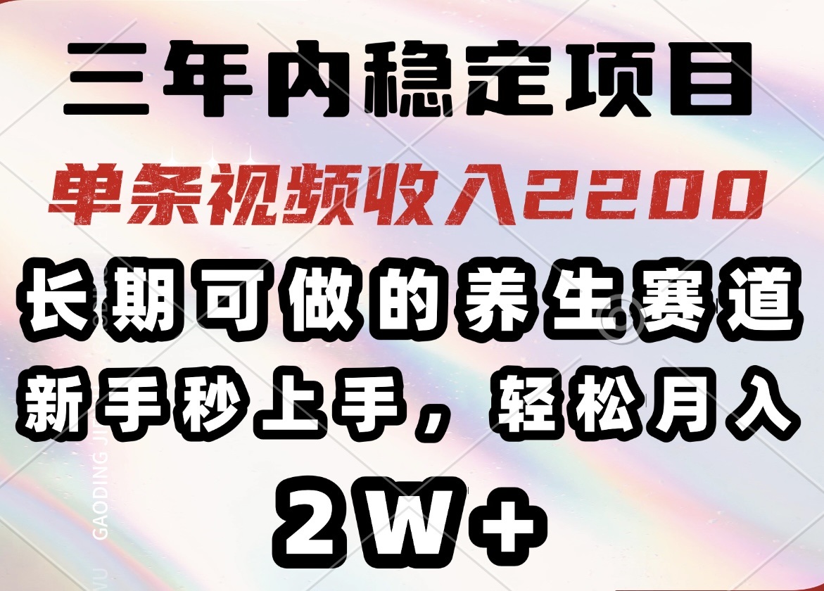 三年内稳定项目，长期可做的养生赛道，单条视频收入2200，新手秒上手，…-奇奇网创