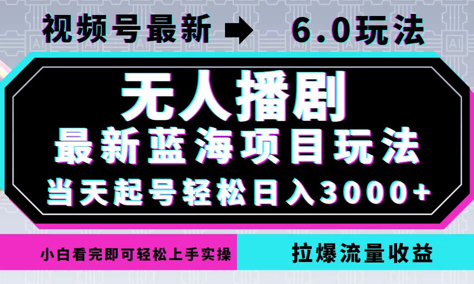 视频号最新6.0玩法，无人播剧，轻松日入3000+，最新蓝海项目，拉爆流量…-奇奇网创