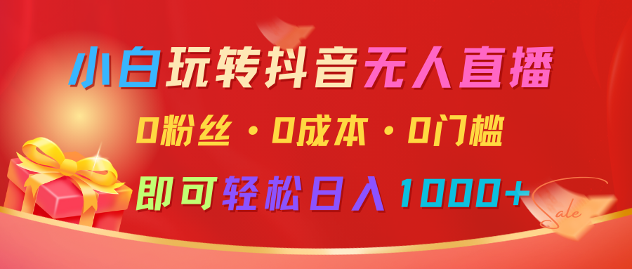 小白玩转抖音无人直播，0粉丝、0成本、0门槛，轻松日入1000+-奇奇网创