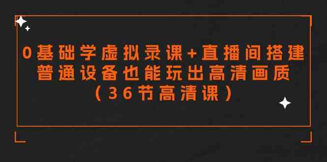 （9285期）零基础学虚拟录课+直播间搭建，普通设备也能玩出高清画质（36节高清课）-奇奇网创