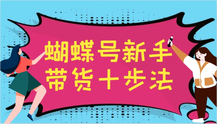 蝴蝶号新手带货十步法，建立自己的玩法体系，跟随平台变化不断更迭-奇奇网创