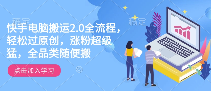 快手电脑搬运2.0全流程，轻松过原创，涨粉超级猛，全品类随便搬-奇奇网创