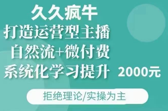 久久疯牛·自然流+微付费(12月23更新)打造运营型主播,包11月+12月