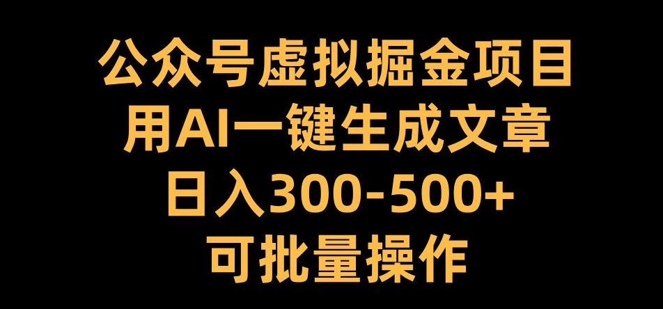公众号虚拟掘金项目，用AI一键生成文章，日入300+可批量操作【揭秘】-奇奇网创
