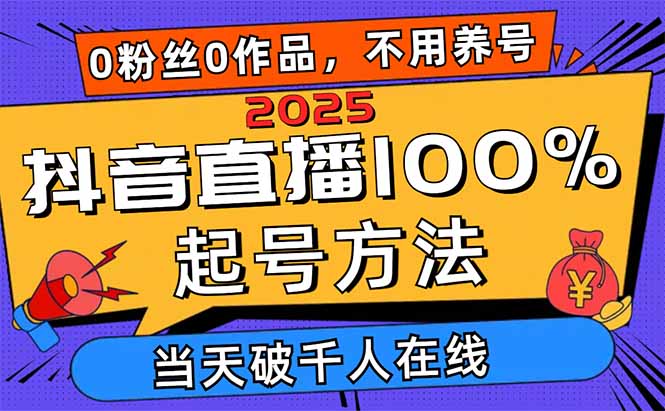 2025抖音直播100%起号方法,0粉丝0作品当天破千人在线 可配合多种变现方式-奇奇网创