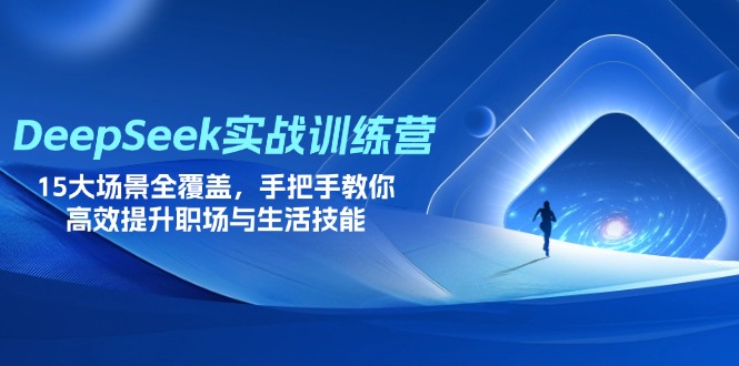 DeepSeek实战训练营，15大场景全覆盖，手把手教你高效提升职场与生活技能-奇奇网创