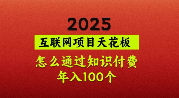 2025项目天花板，普通怎么通过知识付费翻身，年入百个【揭秘】-奇奇网创
