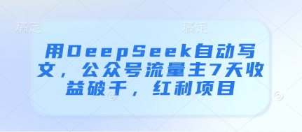 用DeepSeek自动写文，公众号流量主7天收益破千，红利项目-奇奇网创