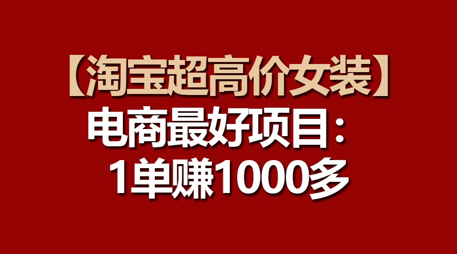 【淘宝超高价女装】电商最好项目：一单赚1000多-奇奇网创