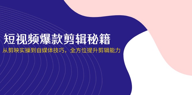 短视频爆款剪辑秘籍，从剪映实操到自媒体技巧，全方位提升剪辑能力-奇奇网创