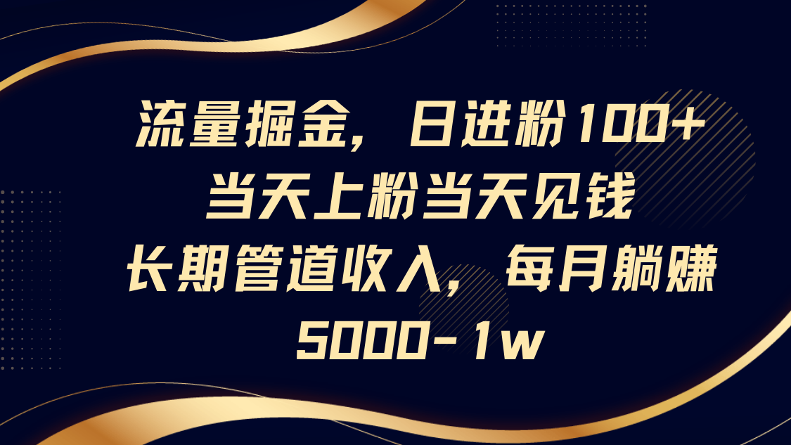 流量掘金，日进粉100+,当天上粉当天见钱，长期管道收入，每月躺赚5000-1w-奇奇网创