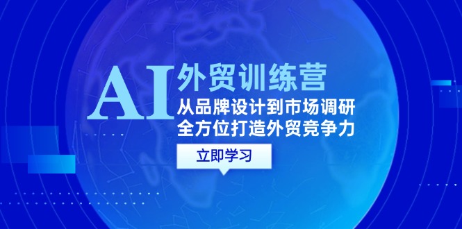 （12553期）AI+外贸训练营：从品牌设计到市场调研，全方位打造外贸竞争力-奇奇网创