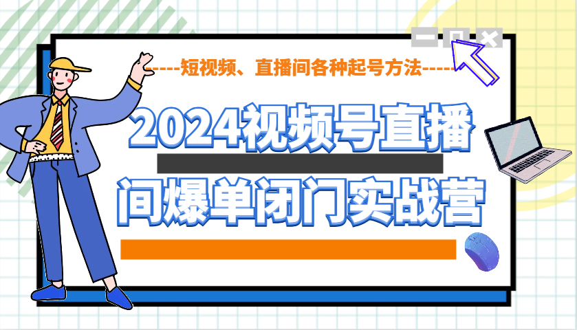 2024视频号直播间爆单闭门实战营，教你如何做视频号，短视频、直播间各种起号方法-奇奇网创