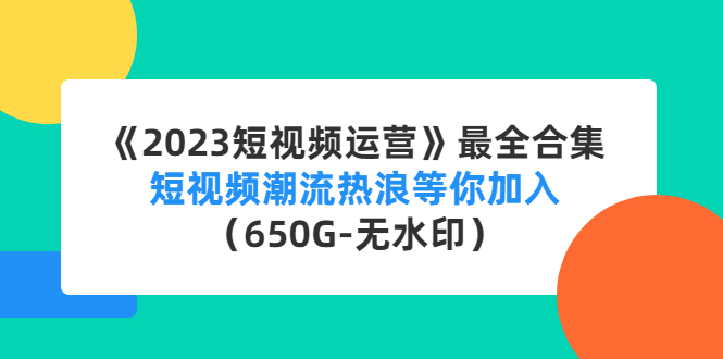 《2023短视频运营》最全合集：短视频潮流热浪等你加入（650G-无水印）-奇奇网创