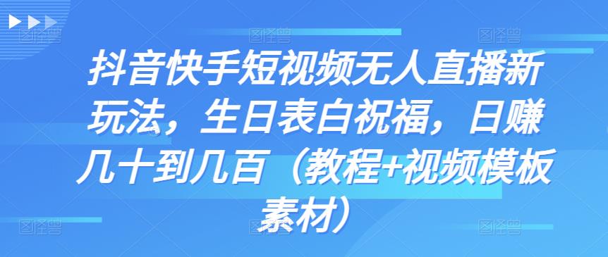 抖音快手短视频无人直播新玩法，生日表白祝福，日赚几十到几百（教程+视频模板素材）-奇奇网创