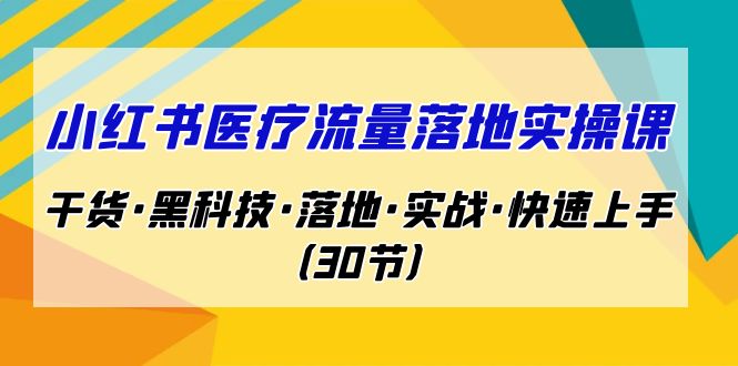小红书·医疗流量落地实操课，干货·黑科技·落地·实战·快速上手（30节）-奇奇网创