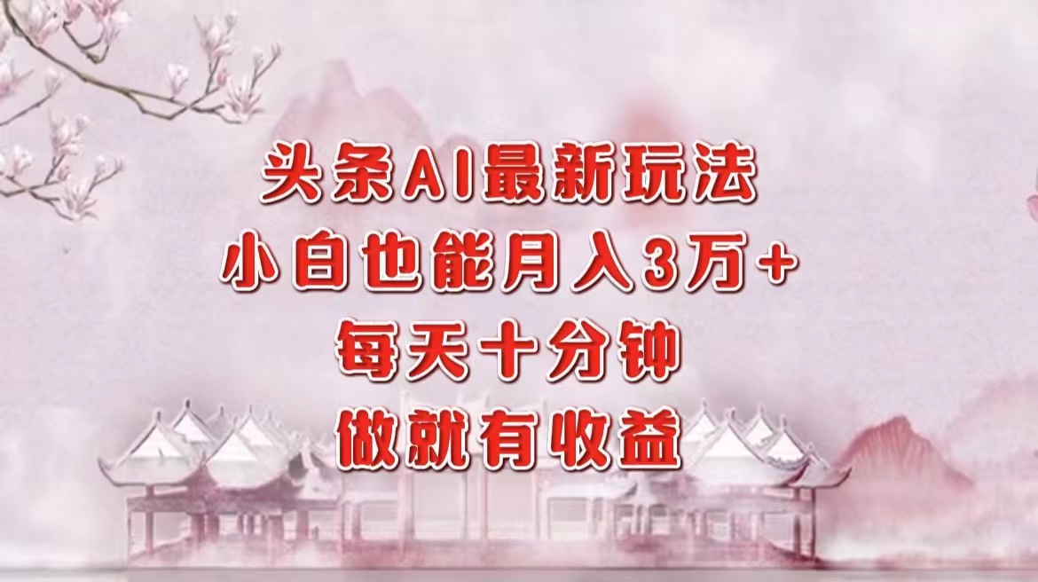 头条AI最新玩法，小白轻松月入三万＋，每天十分钟，做就有收益-奇奇网创