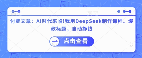 付费文章：AI时代来临！我用DeepSeek制作课程、爆款标题，自动挣钱-奇奇网创