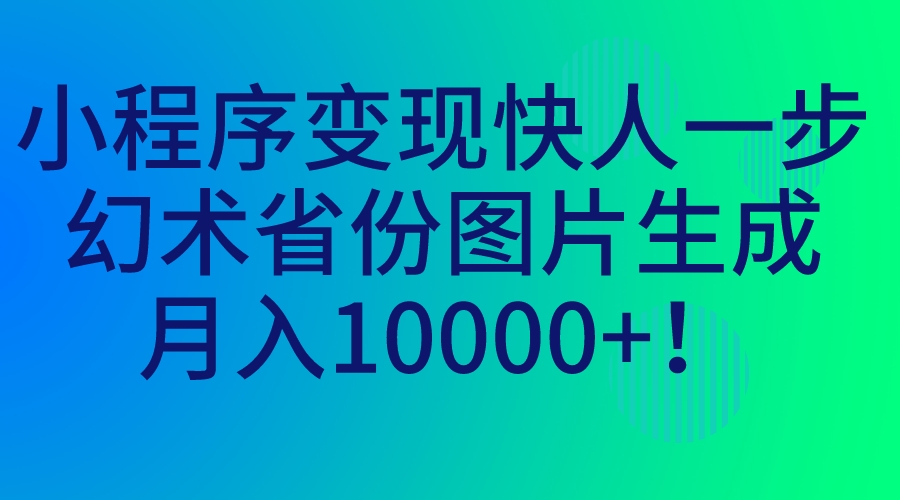 小程序变现快人一步,幻术省份图片生成,月入10000+!-奇奇网创