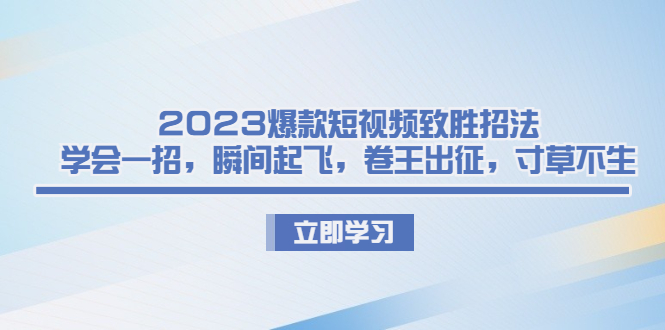 2023爆款短视频致胜招法,学会一招,瞬间起飞,卷王出征,寸草不生-奇奇网创