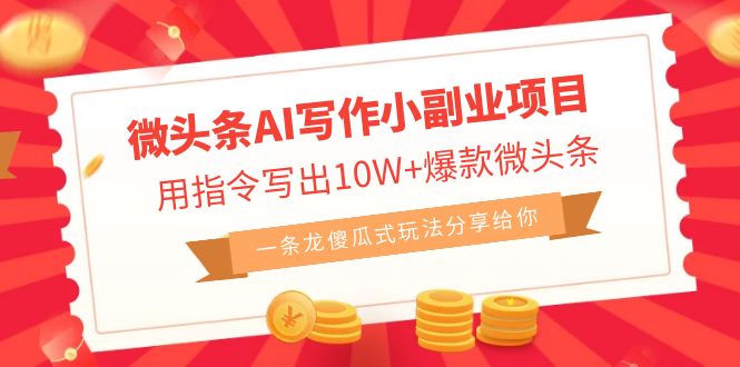 微头条AI写作小副业项目，用指令写出10W+爆款微头条，一条龙傻瓜式玩法…-奇奇网创