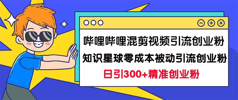 哔哩哔哩混剪视频引流创业粉日引300+知识星球零成本被动引流创业粉一天300+-奇奇网创